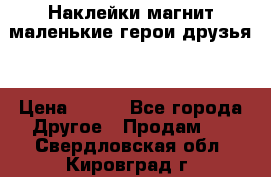 Наклейки магнит маленькие герои друзья  › Цена ­ 130 - Все города Другое » Продам   . Свердловская обл.,Кировград г.